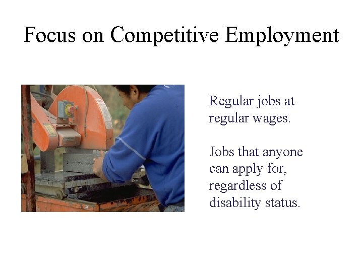 Focus on Competitive Employment Regular jobs at regular wages. Jobs that anyone can apply
