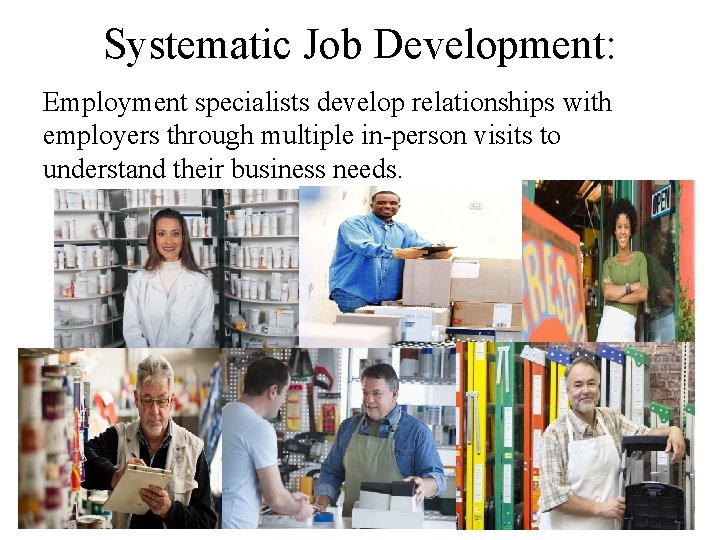Systematic Job Development: Employment specialists develop relationships with employers through multiple in-person visits to