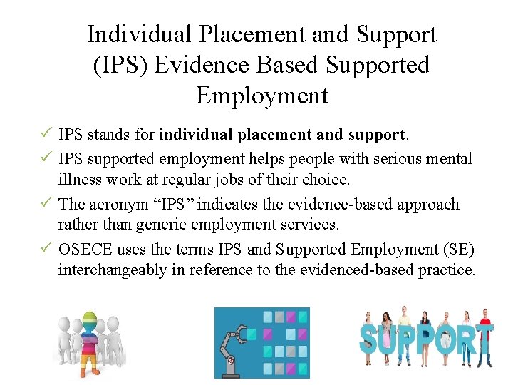 Individual Placement and Support (IPS) Evidence Based Supported Employment ü IPS stands for individual