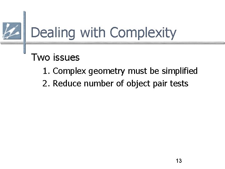 Dealing with Complexity Two issues 1. Complex geometry must be simplified 2. Reduce number