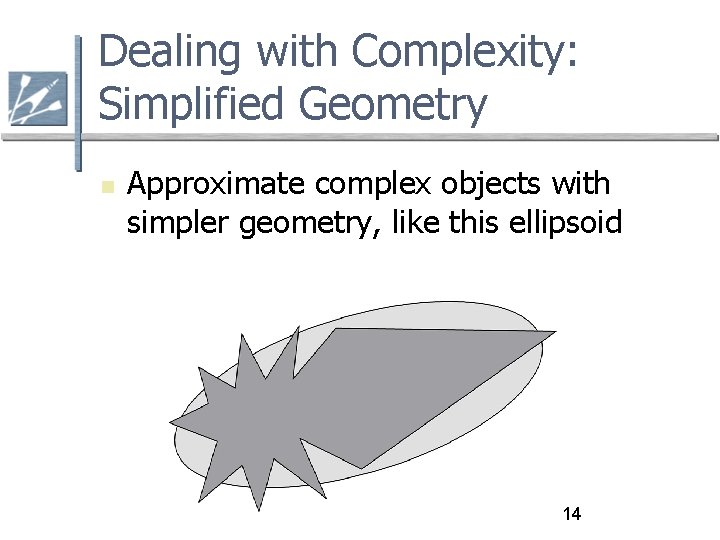 Dealing with Complexity: Simplified Geometry Approximate complex objects with simpler geometry, like this ellipsoid