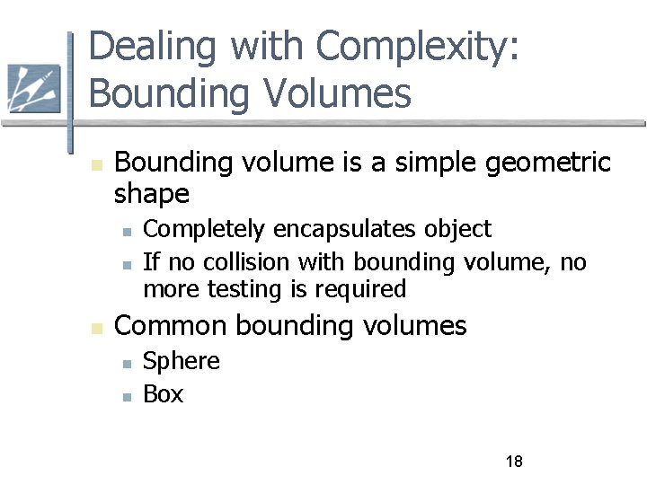 Dealing with Complexity: Bounding Volumes Bounding volume is a simple geometric shape Completely encapsulates