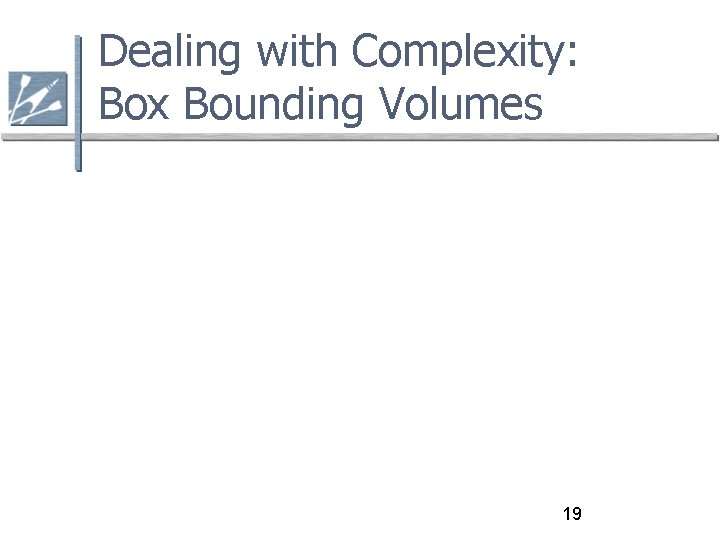 Dealing with Complexity: Box Bounding Volumes 19 