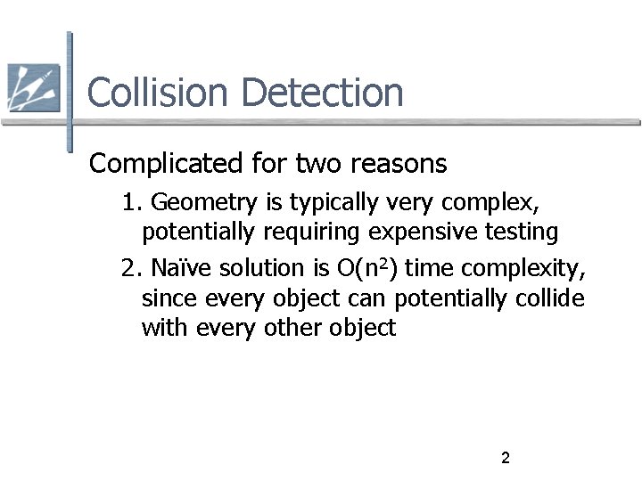 Collision Detection Complicated for two reasons 1. Geometry is typically very complex, potentially requiring Collision Detection Complicated for two reasons 1. Geometry is typically very complex, potentially requiring