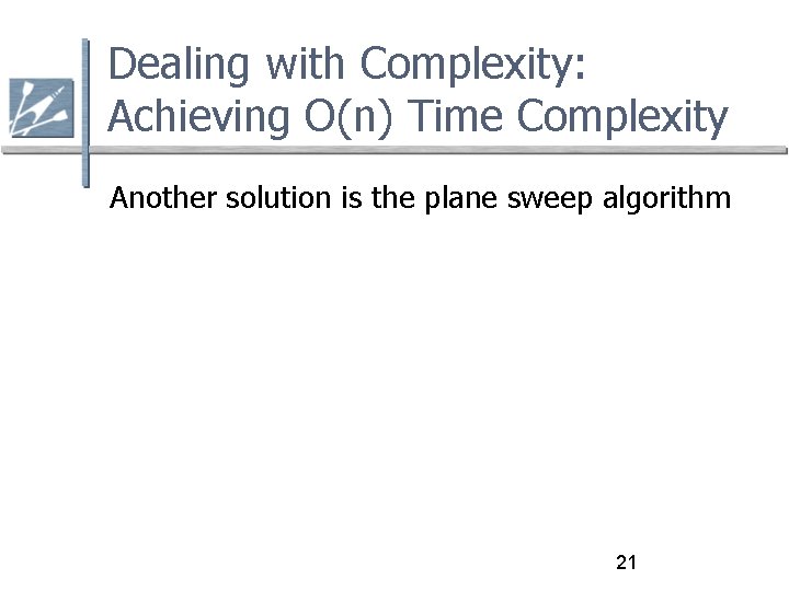 Dealing with Complexity: Achieving O(n) Time Complexity Another solution is the plane sweep algorithm