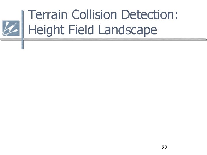 Terrain Collision Detection: Height Field Landscape 22 