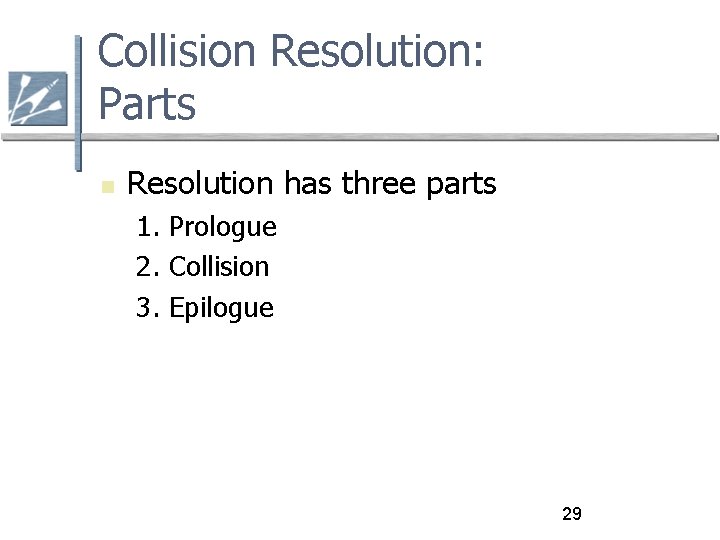 Collision Resolution: Parts Resolution has three parts 1. Prologue 2. Collision 3. Epilogue 29