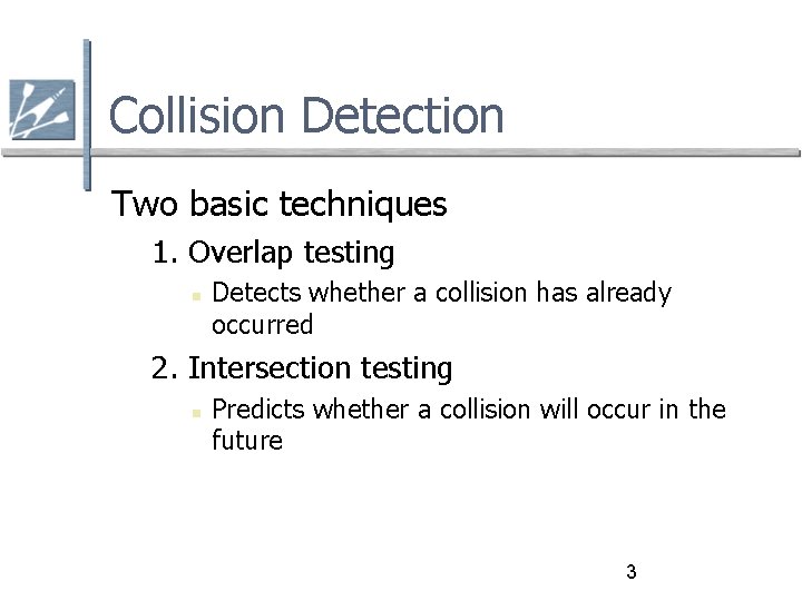 Collision Detection Two basic techniques 1. Overlap testing Detects whether a collision has already