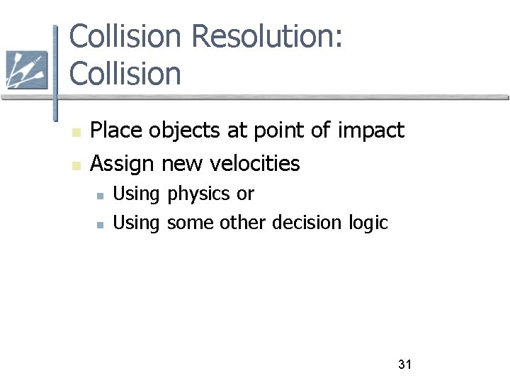 Collision Resolution: Collision Place objects at point of impact Assign new velocities Using physics