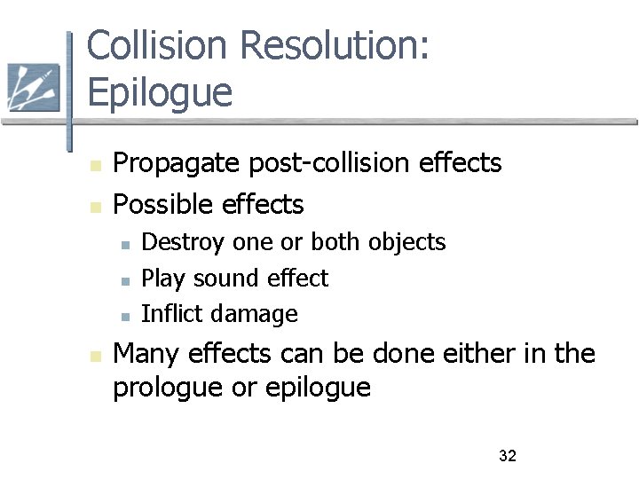 Collision Resolution: Epilogue Propagate post-collision effects Possible effects Destroy one or both objects Play
