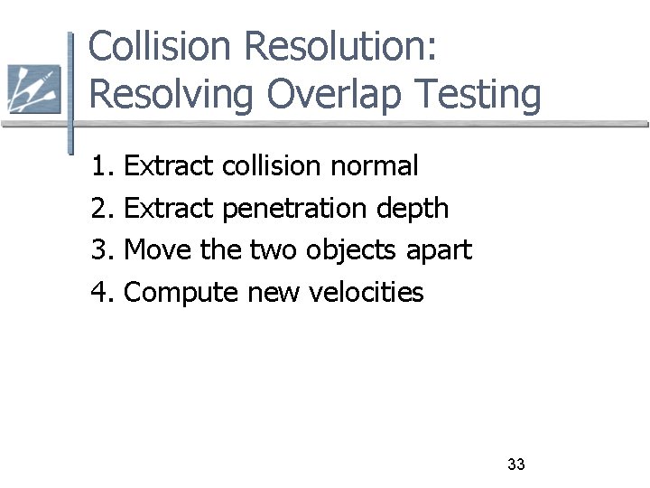 Collision Resolution: Resolving Overlap Testing 1. 2. 3. 4. Extract collision normal Extract penetration