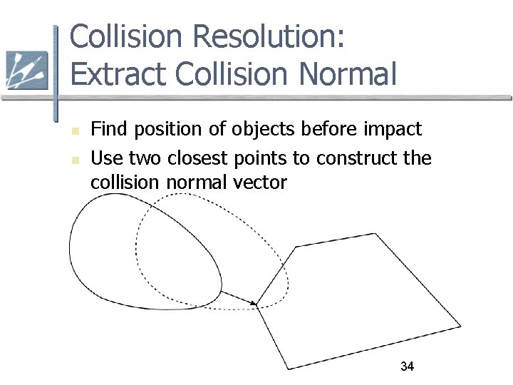 Collision Resolution: Extract Collision Normal Find position of objects before impact Use two closest