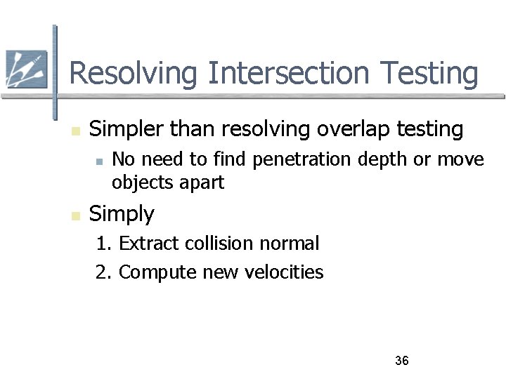 Resolving Intersection Testing Simpler than resolving overlap testing No need to find penetration depth
