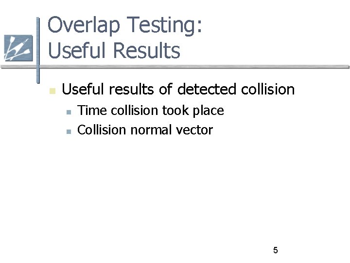 Overlap Testing: Useful Results Useful results of detected collision Time collision took place Collision