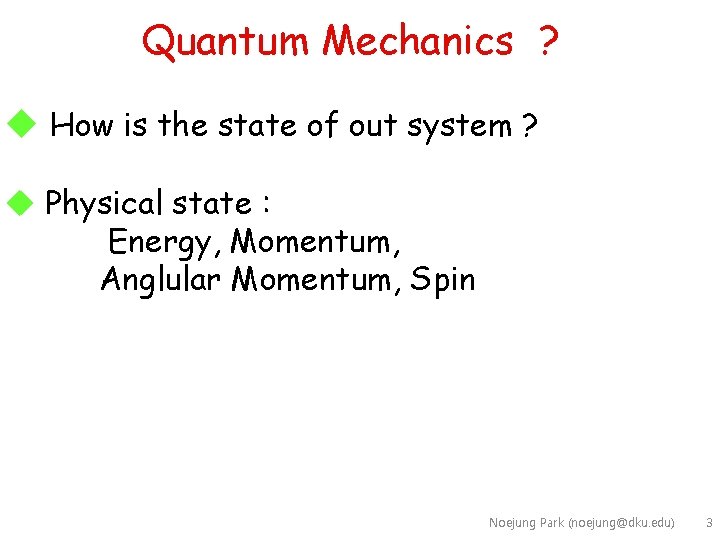 Quantum Mechanics ? u How is the state of out system ? u Physical