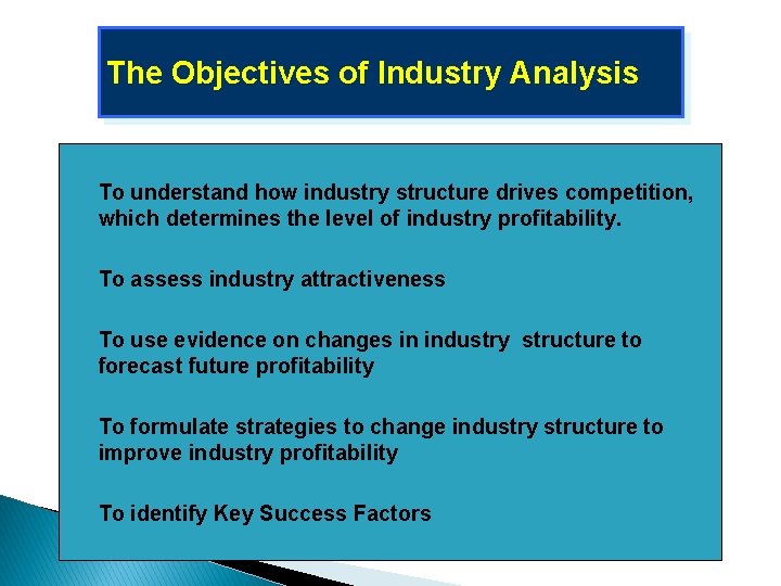 The Objectives of Industry Analysis � To understand how industry structure drives competition, which