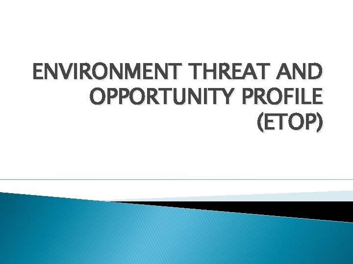 ENVIRONMENT THREAT AND OPPORTUNITY PROFILE (ETOP) 