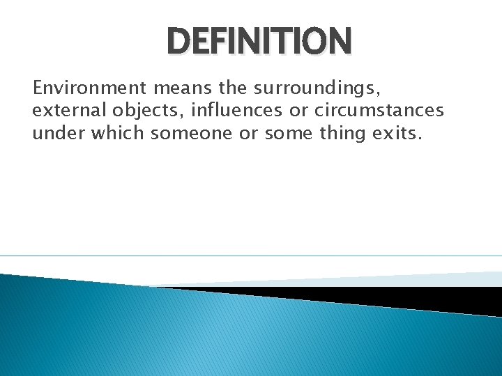 DEFINITION Environment means the surroundings, external objects, influences or circumstances under which someone or