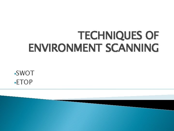 TECHNIQUES OF ENVIRONMENT SCANNING §SWOT §ETOP 