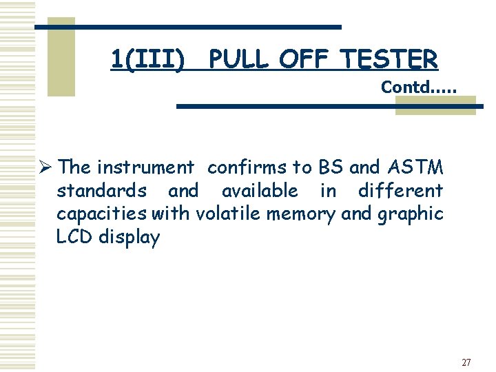 1(III) PULL OFF TESTER Contd…. . Ø The instrument confirms to BS and ASTM