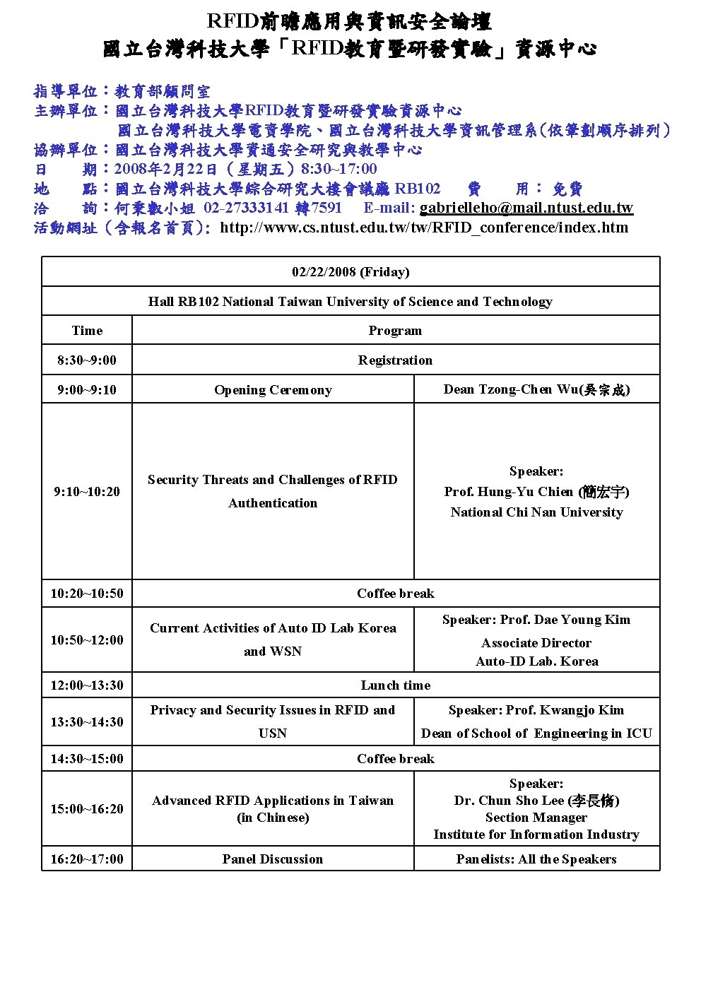 RFID前瞻應用與資訊安全論壇 國立台灣科技大學「RFID教育暨研發實驗」資源中心 指導單位：教育部顧問室 主辦單位：國立台灣科技大學RFID教育暨研發實驗資源中心 國立台灣科技大學電資學院、國立台灣科技大學資訊管理系(依筆劃順序排列） 協辦單位：國立台灣科技大學資通安全研究與教學中心 日 期： 2008年 2月22日（星期五）8: 30~17: 00 地 點：國立台灣科技大學綜合研究大樓會議廳