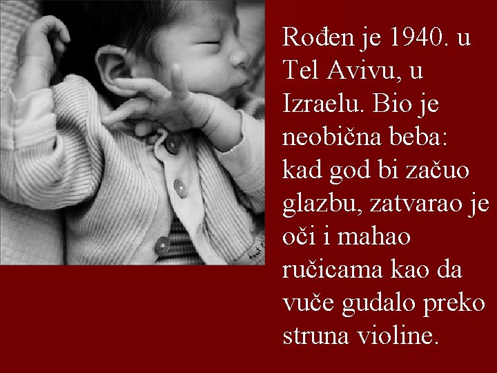 Rođen je 1940. u Tel Avivu, u Izraelu. Bio je neobična beba: kad god