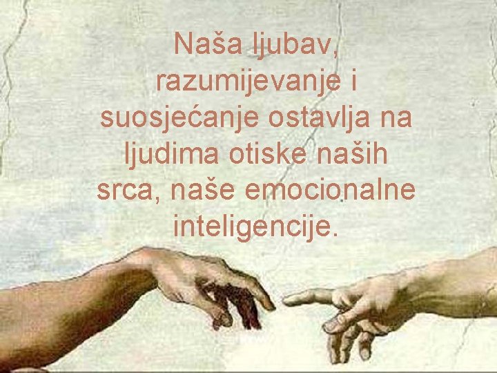 Naša ljubav, razumijevanje i suosjećanje ostavlja na ljudima otiske naših srca, naše emocionalne inteligencije.