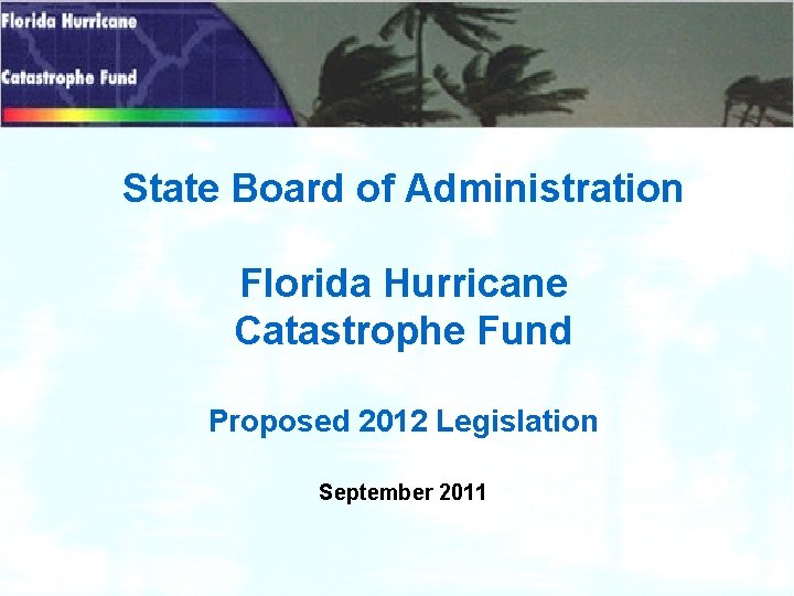 State Board of Administration Florida Hurricane Catastrophe Fund Proposed 2012 Legislation September 2011 