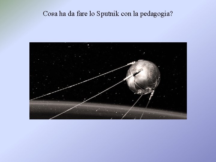 Cosa ha da fare lo Sputnik con la pedagogia? 