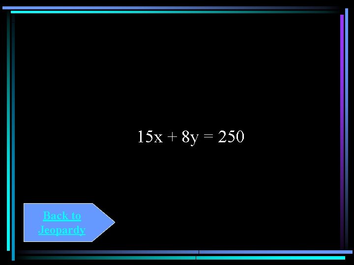 15 x + 8 y = 250 Back to Jeopardy 