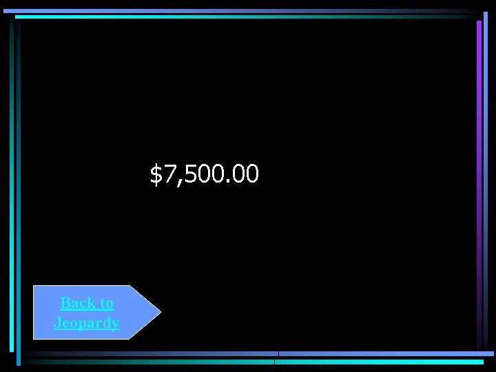$7, 500. 00 Back to Jeopardy 