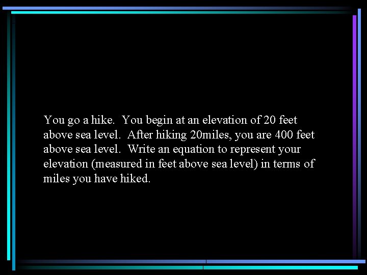 You go a hike. You begin at an elevation of 20 feet above sea