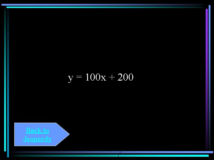 y = 100 x + 200 Back to Jeopardy 