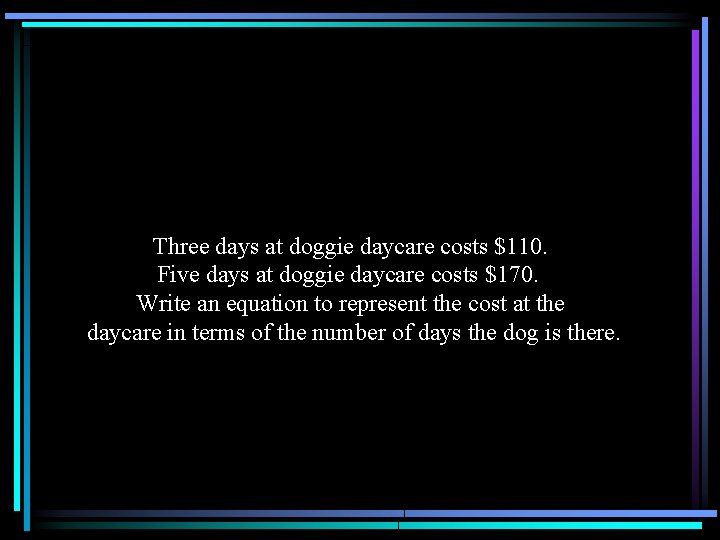 Three days at doggie daycare costs $110. Five days at doggie daycare costs $170.