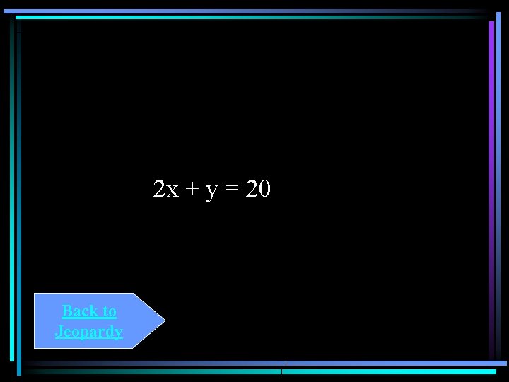 2 x + y = 20 Back to Jeopardy 