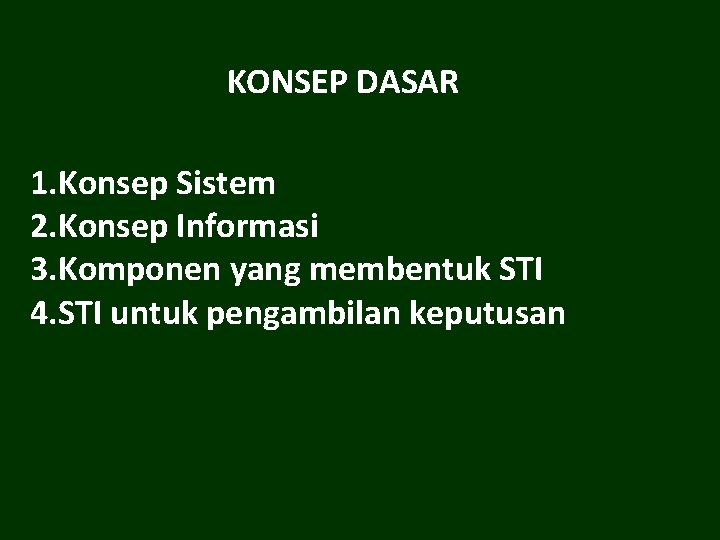 KONSEP DASAR 1. Konsep Sistem 2. Konsep Informasi 3. Komponen yang membentuk STI 4.