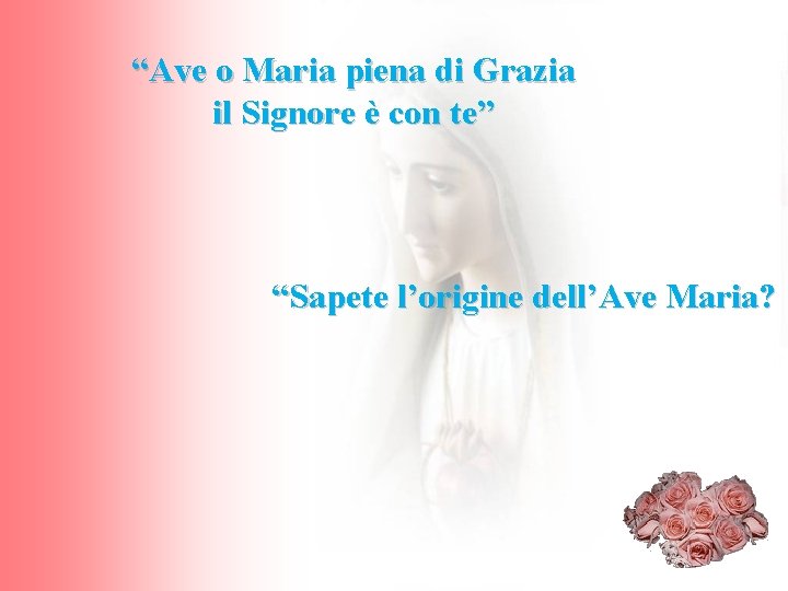 “Ave o Maria piena di Grazia il Signore è con te” “Sapete l’origine dell’Ave