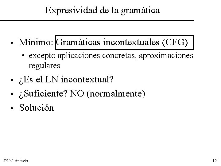 Expresividad de la gramática • Mínimo: Gramáticas incontextuales (CFG) • excepto aplicaciones concretas, aproximaciones