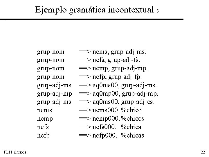 Ejemplo gramática incontextual 3 grup-nom grup-adj-ms grup-adj-mp grup-adj-ms ncmp ncfs ncfp PLN sintaxis ==>