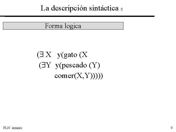 La descripción sintáctica 8 Forma logica X y(gato (X ( Y y(pescado (Y) comer(X,