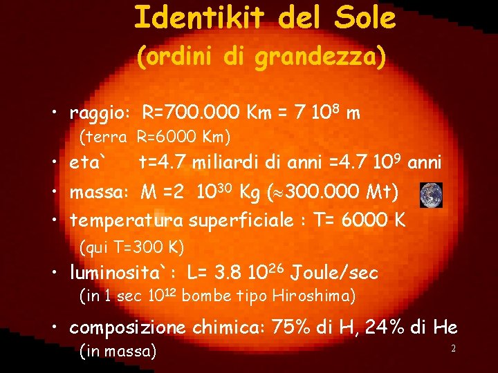 Identikit del Sole (ordini di grandezza) • raggio: R=700. 000 Km = 7 108