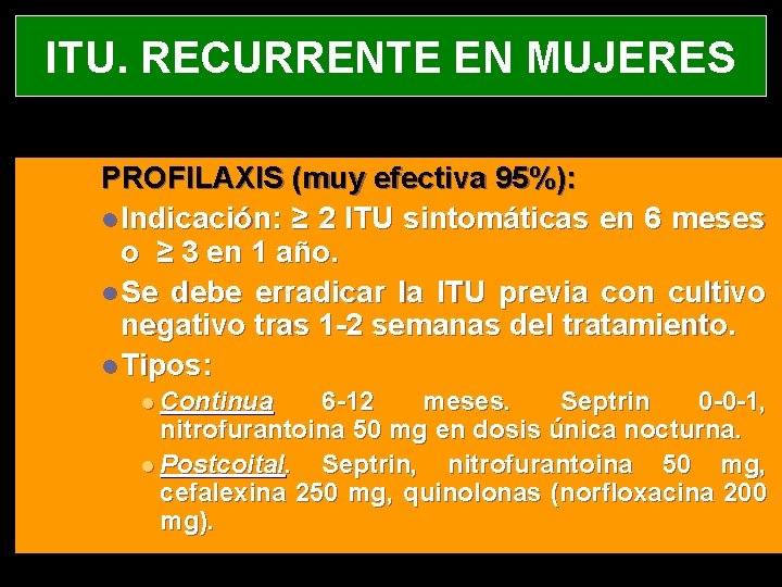 ITU. RECURRENTE EN MUJERES PROFILAXIS (muy efectiva 95%): l Indicación: ≥ 2 ITU sintomáticas