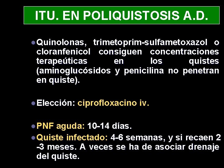 ITU. EN POLIQUISTOSIS A. D. l Quinolonas, trimetoprim-sulfametoxazol o cloranfenicol consiguen concentraciones terapeúticas en