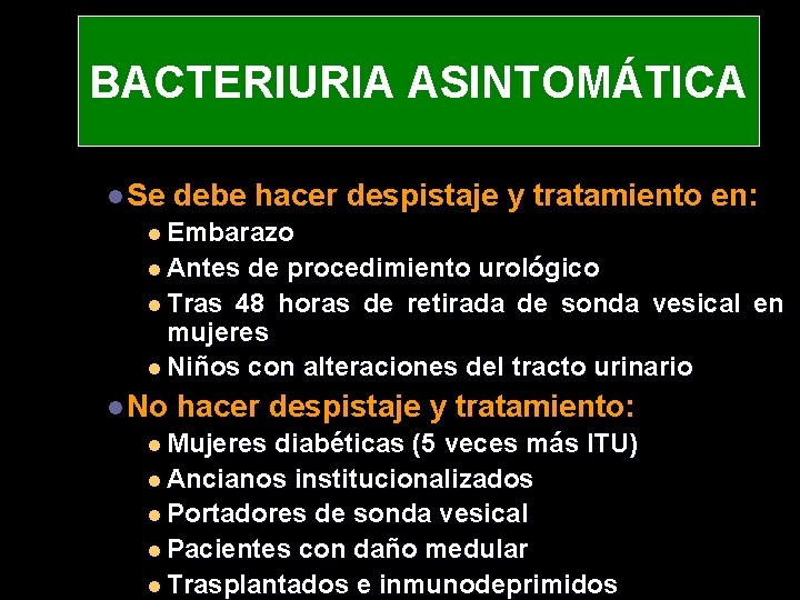 BACTERIURIA ASINTOMÁTICA l Se debe hacer despistaje y tratamiento en: l Embarazo l Antes