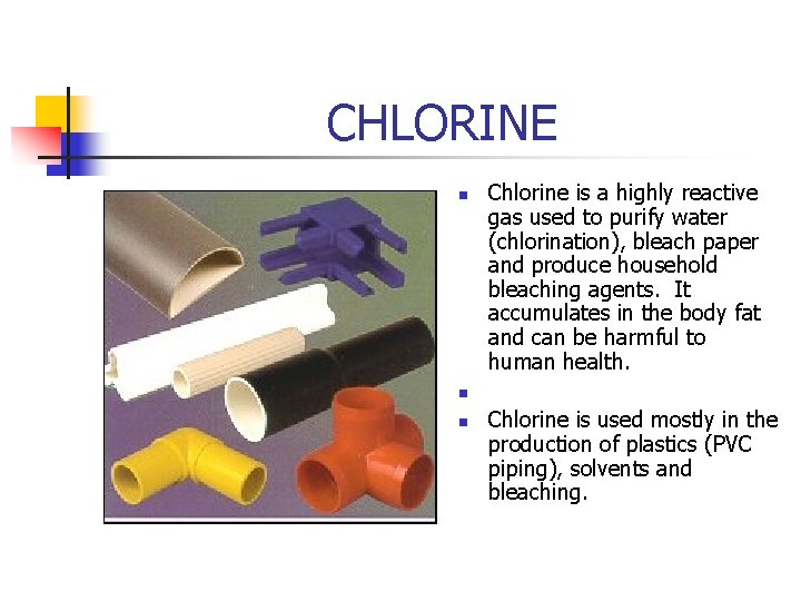 CHLORINE n Chlorine is a highly reactive gas used to purify water (chlorination), bleach