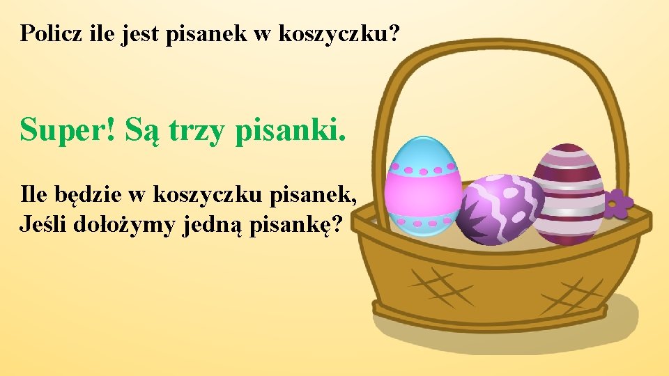 Policz ile jest pisanek w koszyczku? Super! Są trzy pisanki. Ile będzie w koszyczku