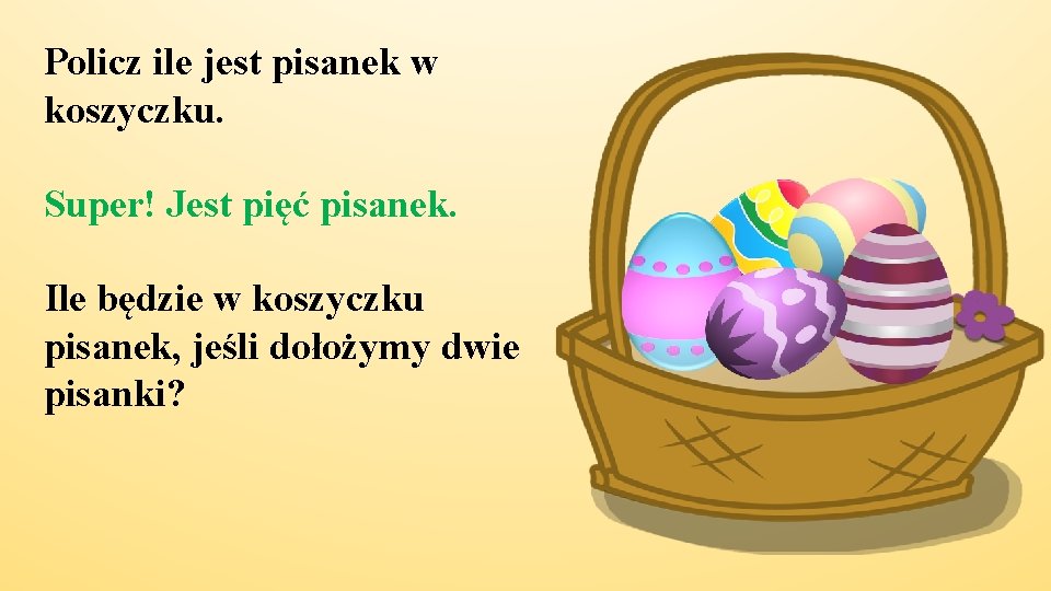 Policz ile jest pisanek w koszyczku. Super! Jest pięć pisanek. Ile będzie w koszyczku