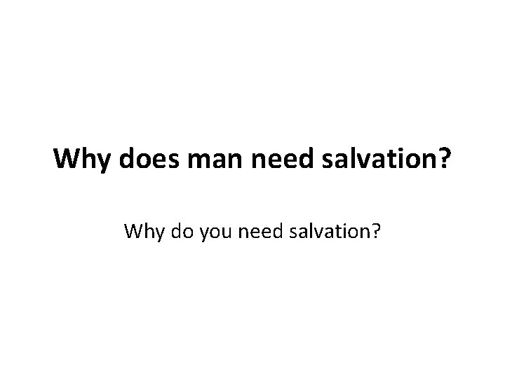 Why does man need salvation? Why do you need salvation? Why does man need salvation? Why do you need salvation?
