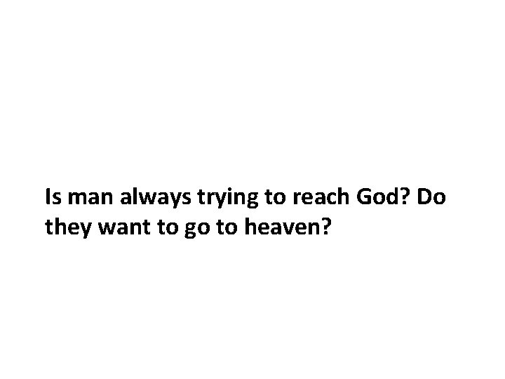 Is man always trying to reach God? Do they want to go to heaven? Is man always trying to reach God? Do they want to go to heaven?