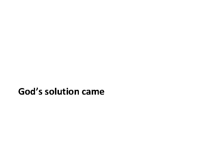 God’s solution came God’s solution came